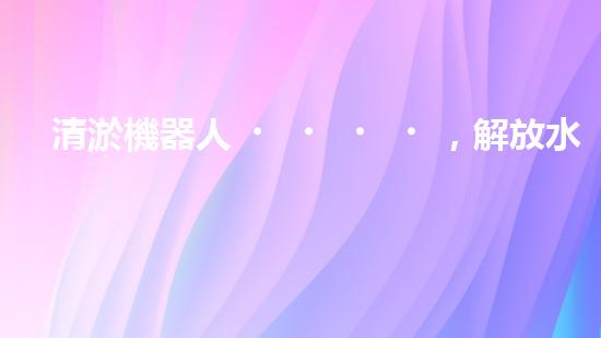 清淤機器人，解放水道疏通的新力量！
